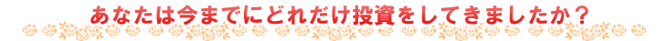 あなたは今までにどれだけ投資をしてきましたか?